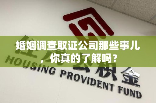 三元婚姻调查取证公司那些事儿，你真的了解吗？