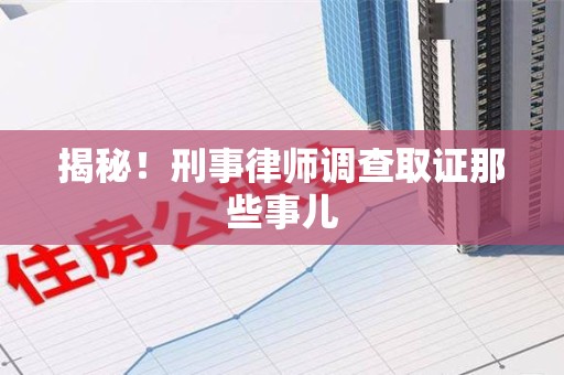 三元揭秘！刑事律师调查取证那些事儿