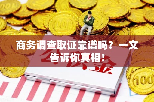 三元商务调查取证靠谱吗？一文告诉你真相！